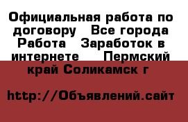 Официальная работа по договору - Все города Работа » Заработок в интернете   . Пермский край,Соликамск г.